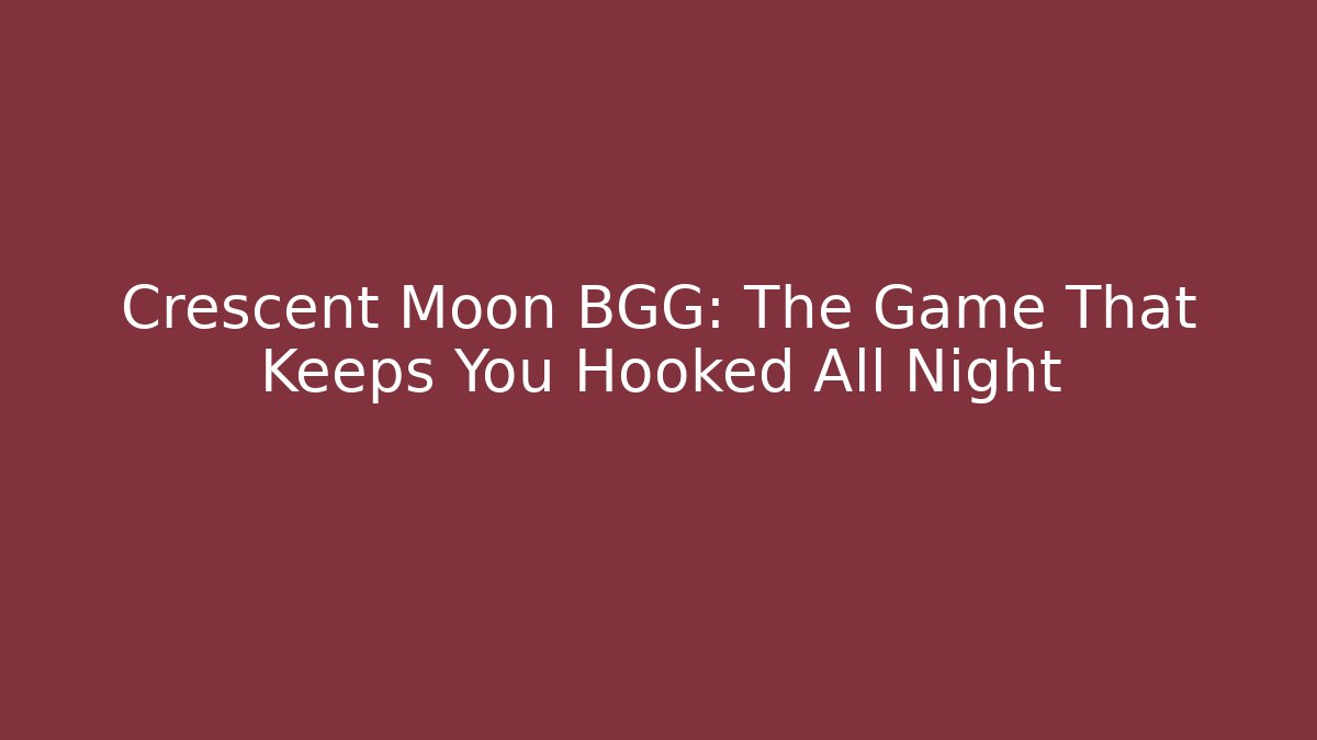 Crescent Moon BGG: The Game That Keeps You Hooked All Night