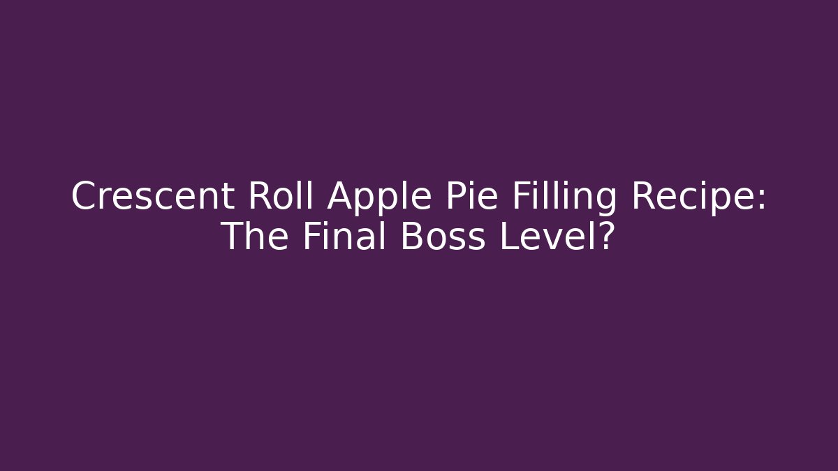 Crescent Roll Apple Pie Filling Recipe: The Final Boss Level?
