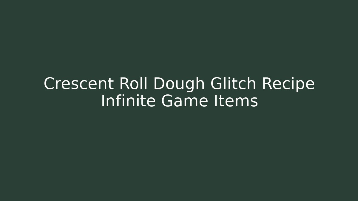 Crescent Roll Dough Glitch Recipe Infinite Game Items - Felix Cat Insurance