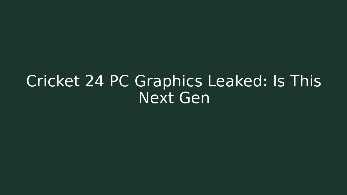 Cricket 24 PC Graphics Leaked: Is This Next Gen