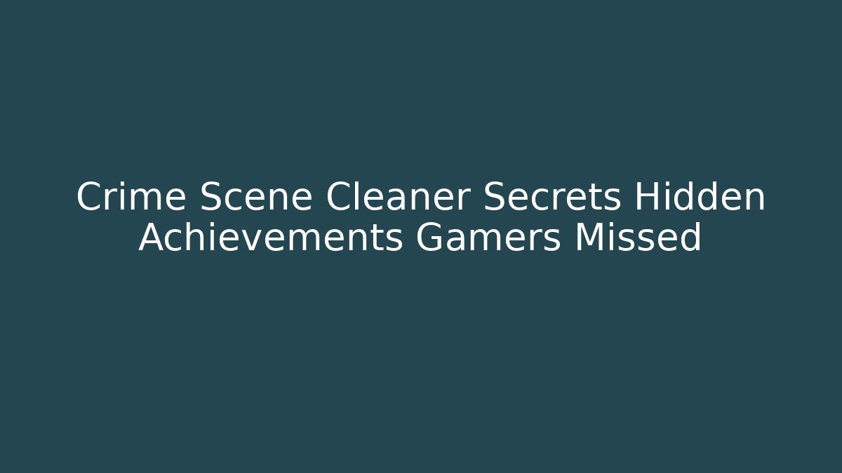 Crime Scene Cleaner Secrets Hidden Achievements Gamers Missed