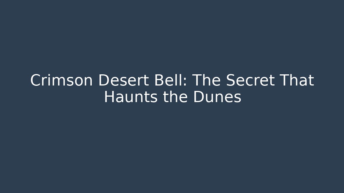 Crimson Desert Bell: The Secret That Haunts the Dunes