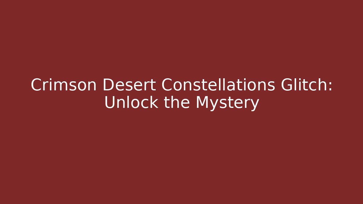 Crimson Desert Constellations Glitch: Unlock the Mystery