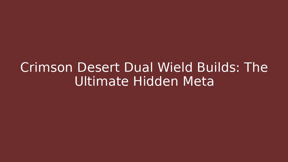 Crimson Desert Dual Wield Builds: The Ultimate Hidden Meta