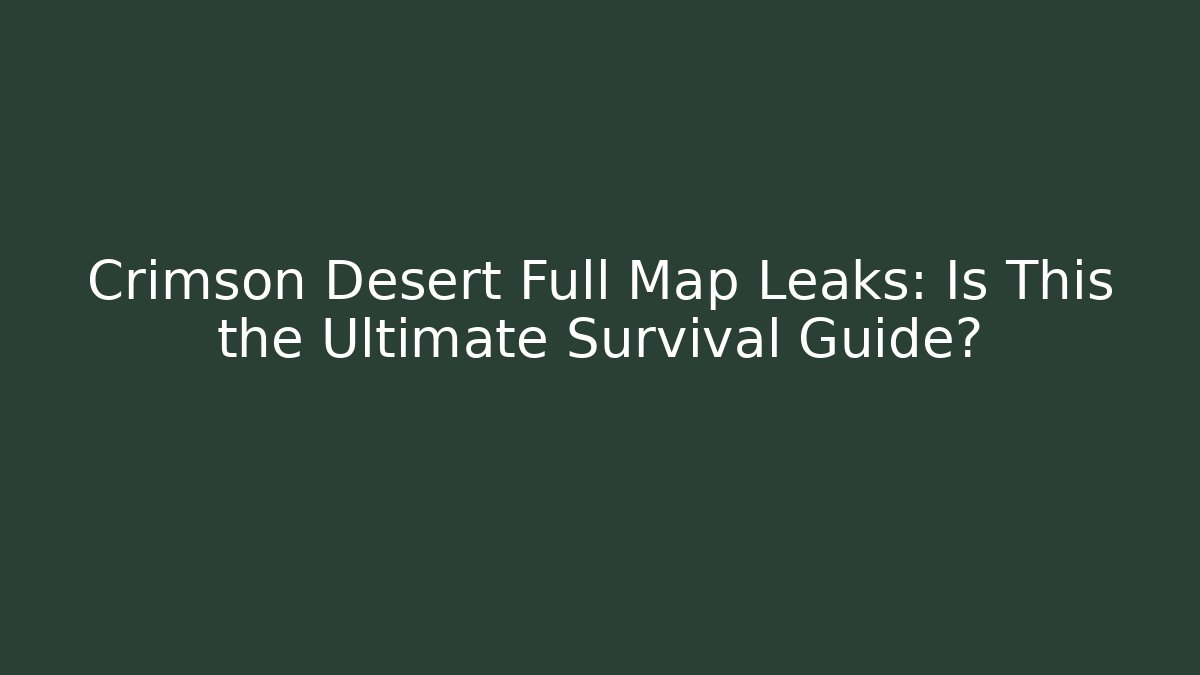 Crimson Desert Full Map Leaks: Is This the Ultimate Survival Guide?