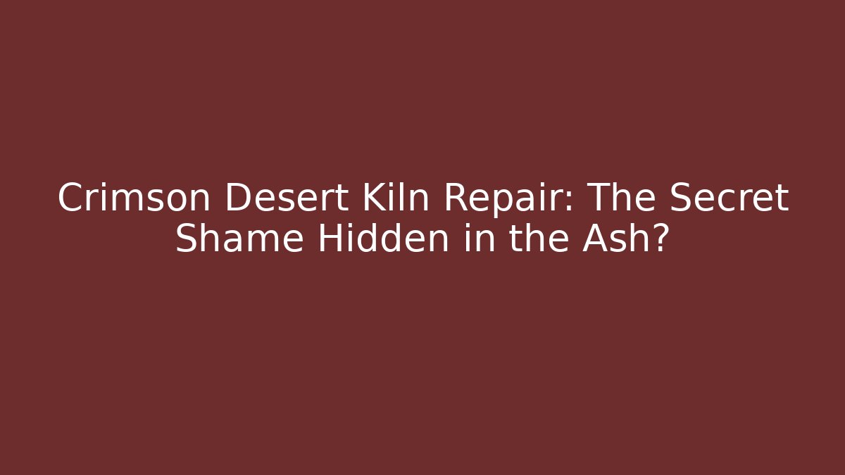 Crimson Desert Kiln Repair: The Secret Shame Hidden in the Ash?