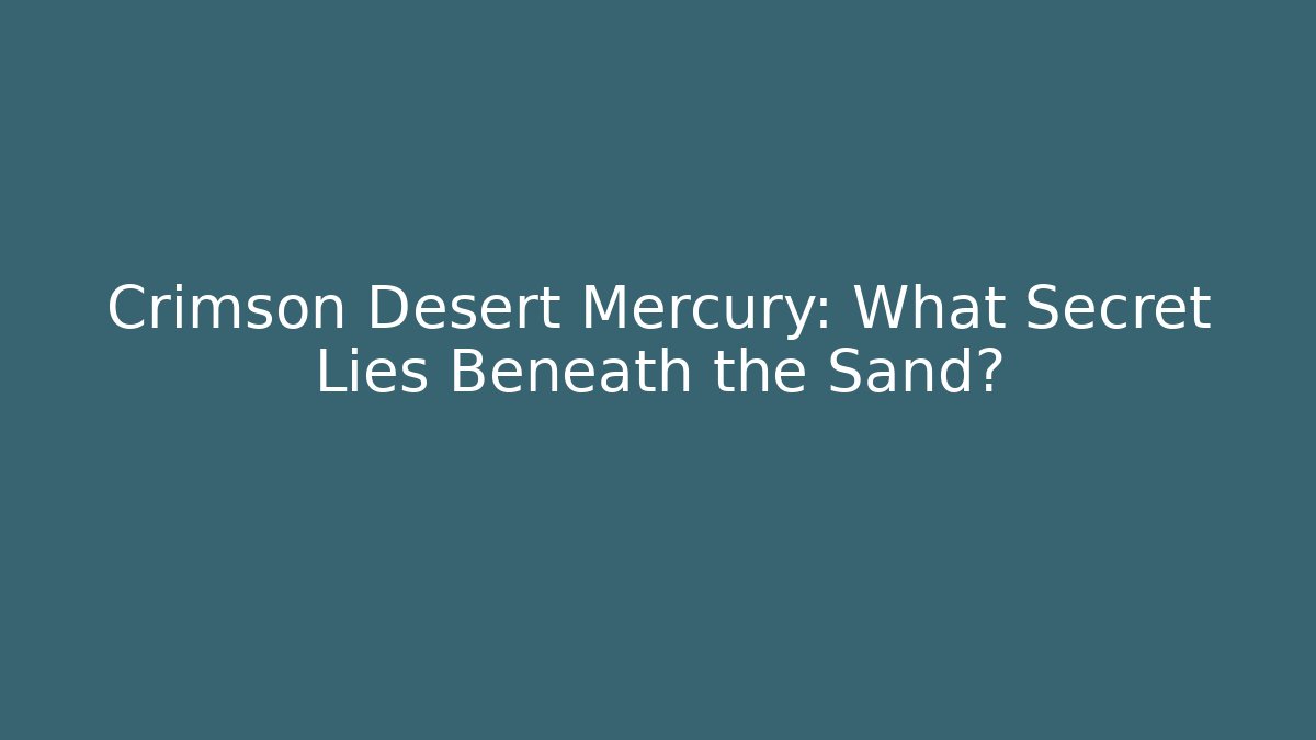 Crimson Desert Mercury: What Secret Lies Beneath the Sand?