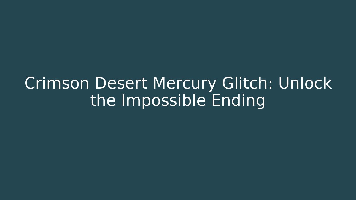 Crimson Desert Mercury Glitch: Unlock the Impossible Ending