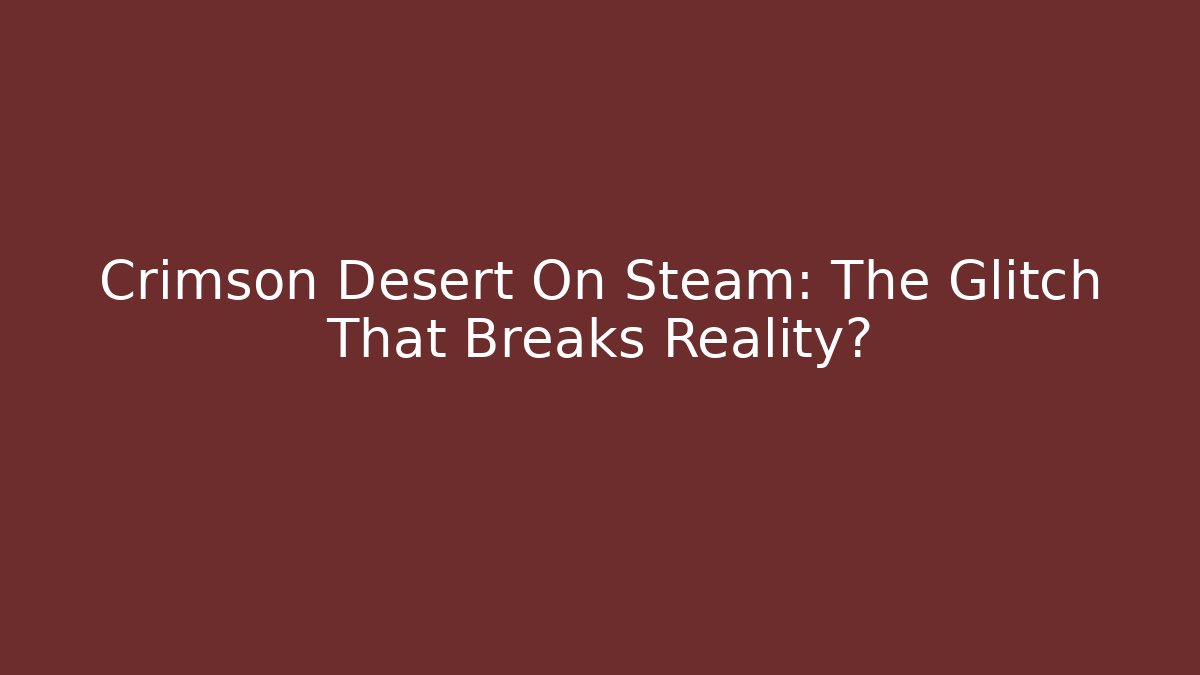 Crimson Desert On Steam: The Glitch That Breaks Reality? - Felix Cat Insurance