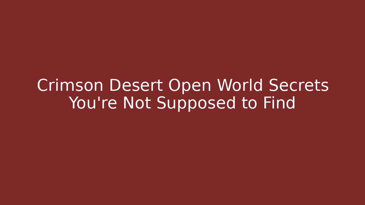 Crimson Desert Open World Secrets You're Not Supposed to Find