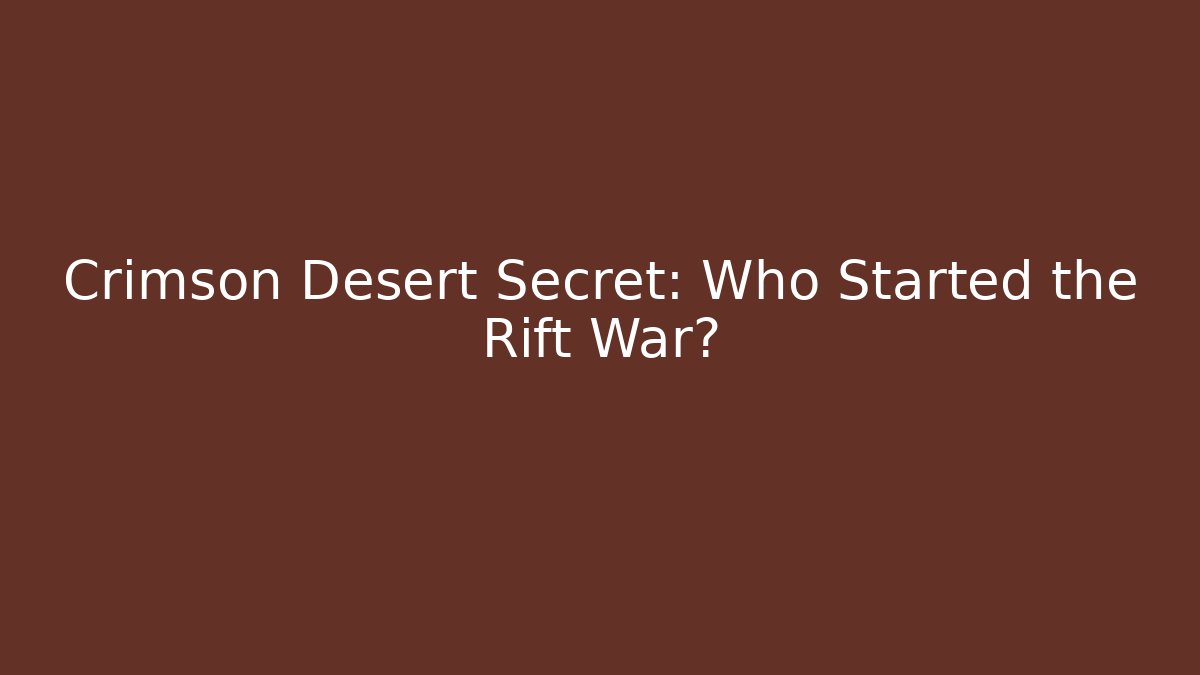 Crimson Desert Secret: Who Started the Rift War?