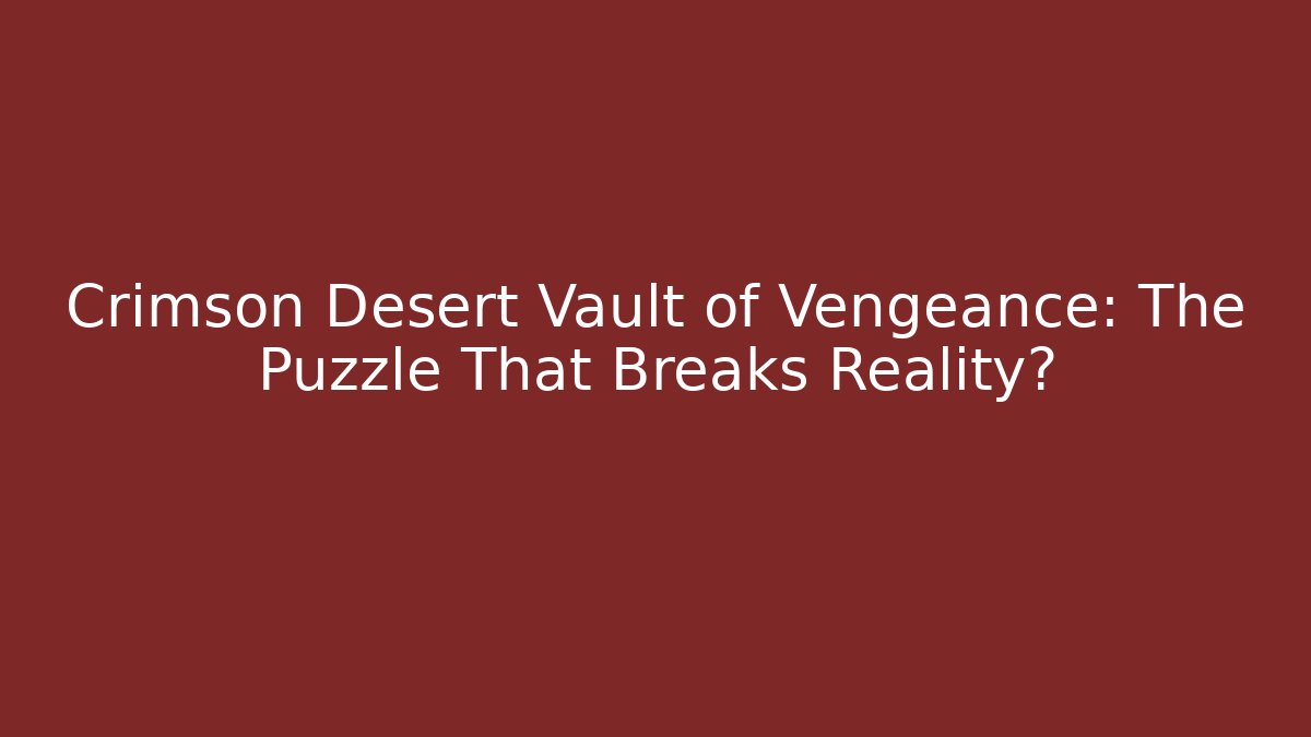 Crimson Desert Vault of Vengeance: The Puzzle That Breaks Reality?