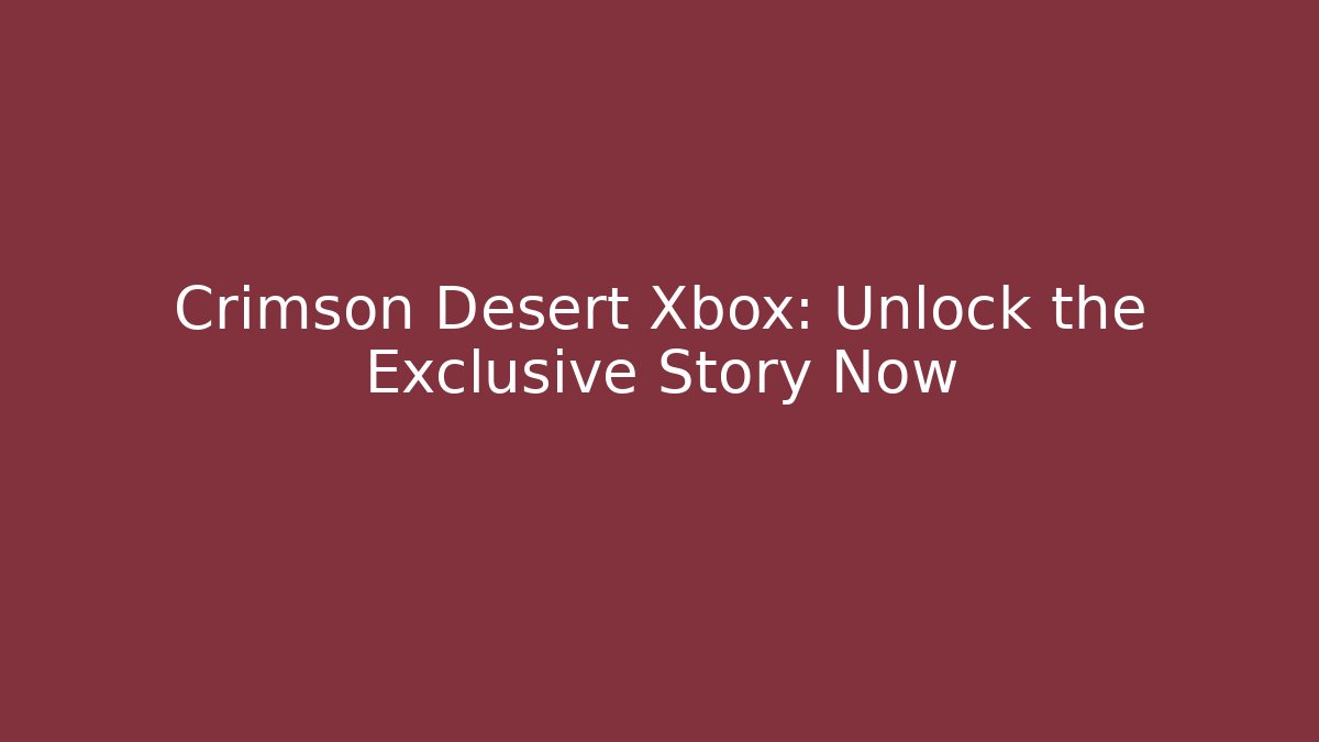 Crimson Desert Xbox: Unlock the Exclusive Story Now