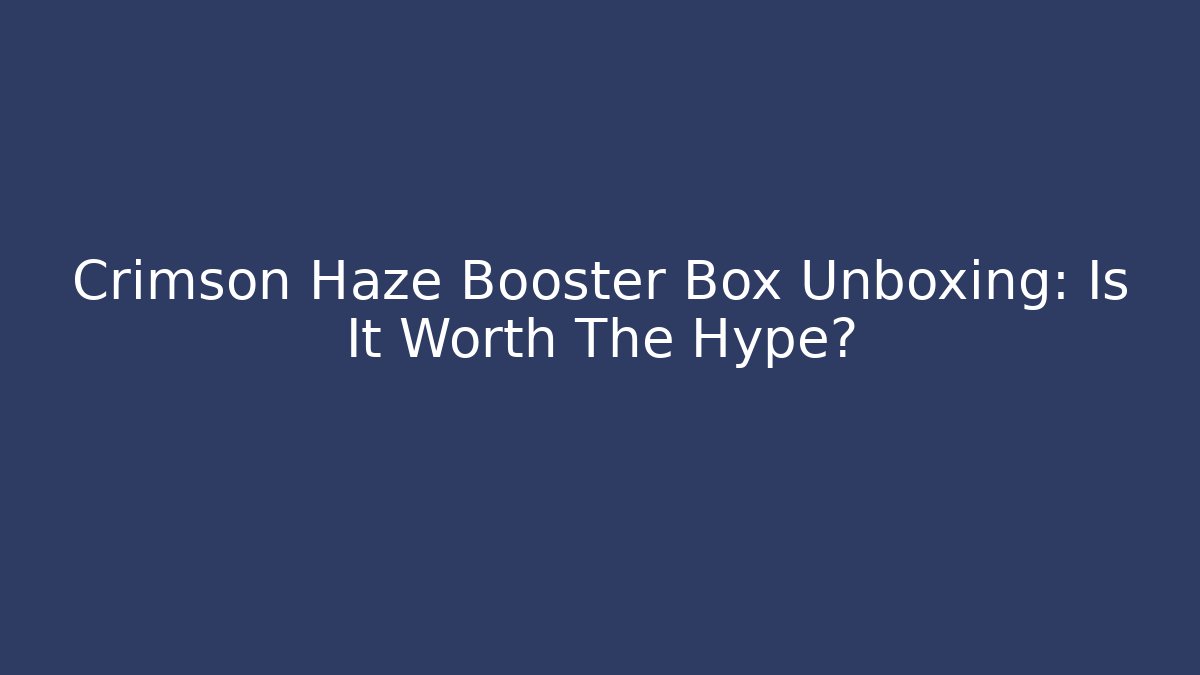 Crimson Haze Booster Box Unboxing: Is It Worth The Hype?