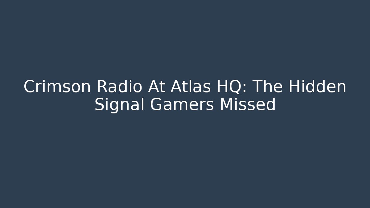 Crimson Radio At Atlas HQ: The Hidden Signal Gamers Missed
