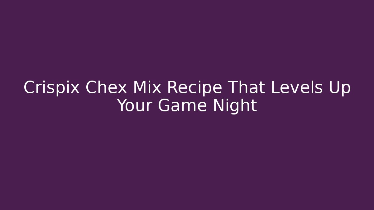 Crispix Chex Mix Recipe That Levels Up Your Game Night