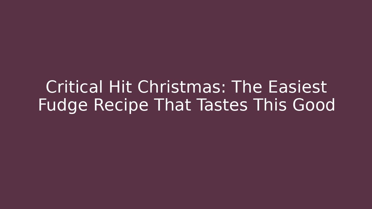 Critical Hit Christmas: The Easiest Fudge Recipe That Tastes This Good