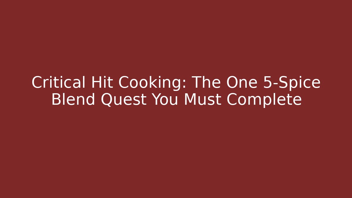 Critical Hit Cooking: The One 5-Spice Blend Quest You Must Complete