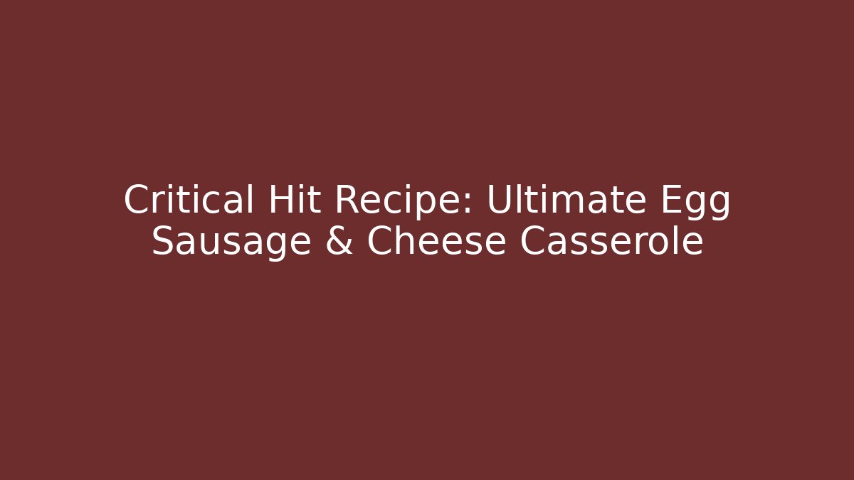 Critical Hit Recipe: Ultimate Egg Sausage & Cheese Casserole