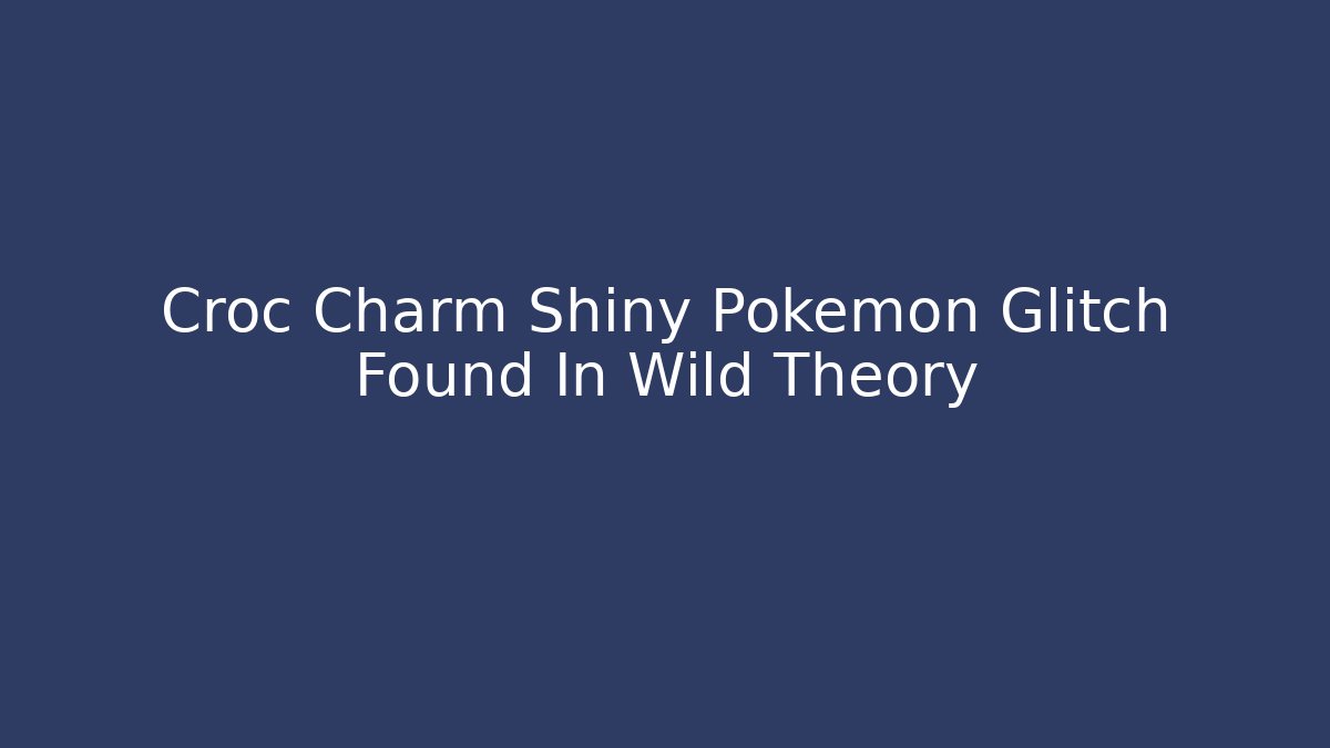Croc Charm Shiny Pokemon Glitch Found In Wild Theory - Felix Cat Insurance
