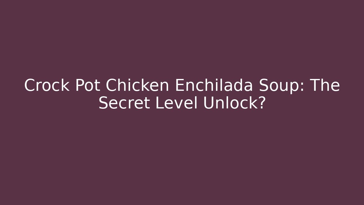 Crock Pot Chicken Enchilada Soup: The Secret Level Unlock?