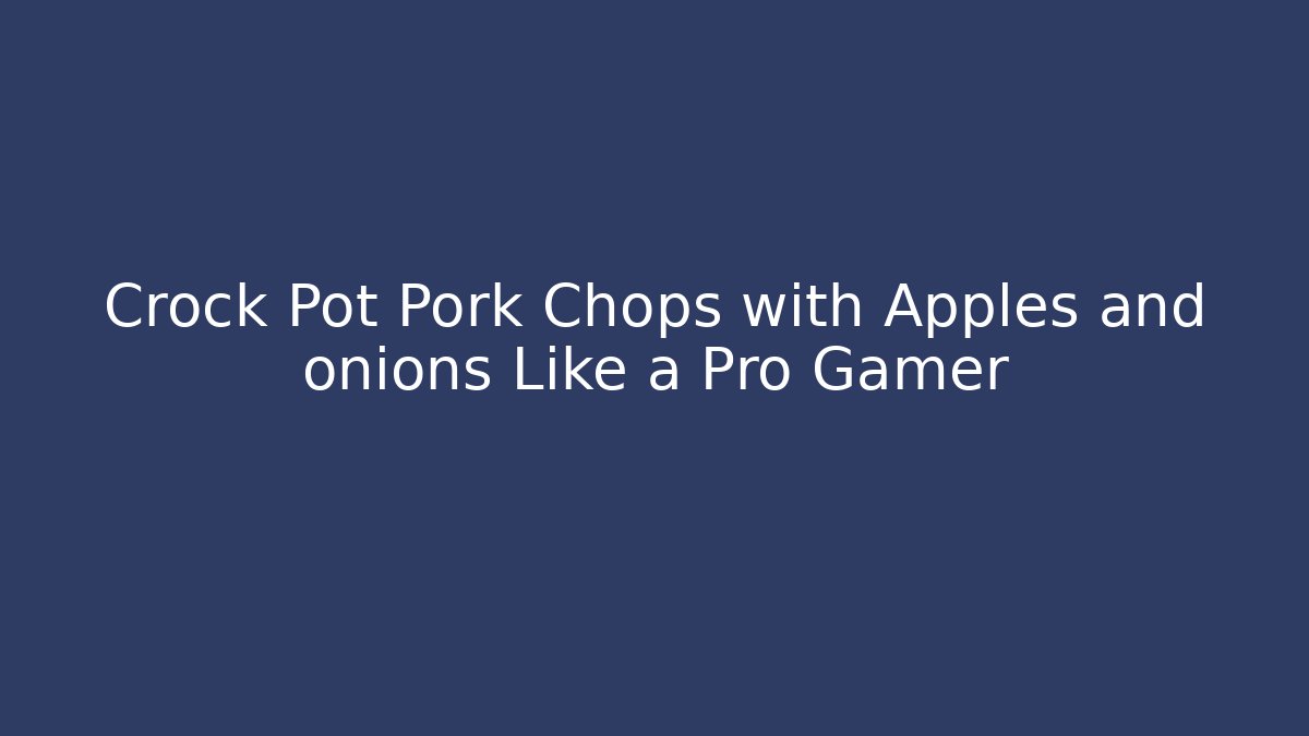 Crock Pot Pork Chops with Apples and onions Like a Pro Gamer