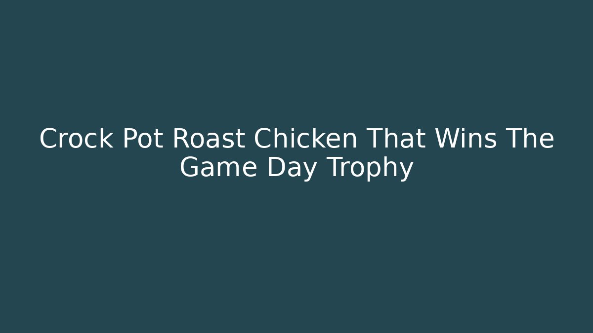 Crock Pot Roast Chicken That Wins The Game Day Trophy