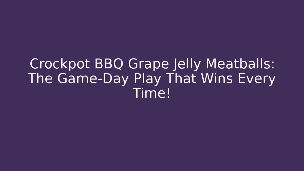 Crockpot BBQ Grape Jelly Meatballs: The Game-Day Play That Wins Every Time!