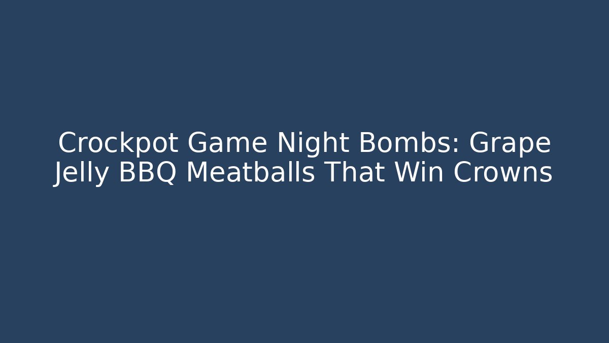 Crockpot Game Night Bombs: Grape Jelly BBQ Meatballs That Win Crowns