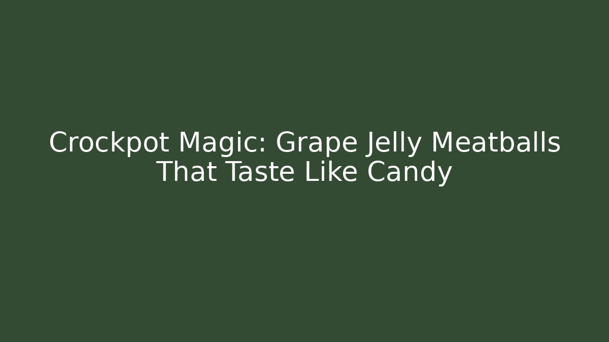 Crockpot Magic: Grape Jelly Meatballs That Taste Like Candy