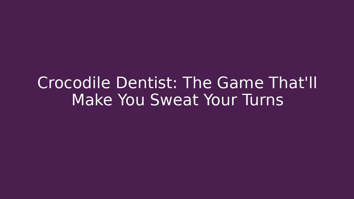 Crocodile Dentist: The Game That'll Make You Sweat Your Turns