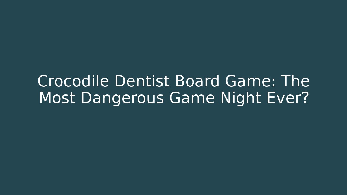 Crocodile Dentist Board Game: The Most Dangerous Game Night Ever?