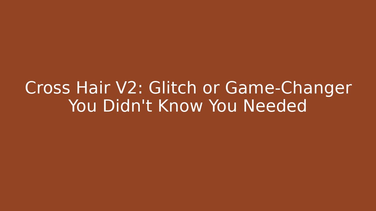 Cross Hair V2: Glitch or Game-Changer You Didn't Know You Needed