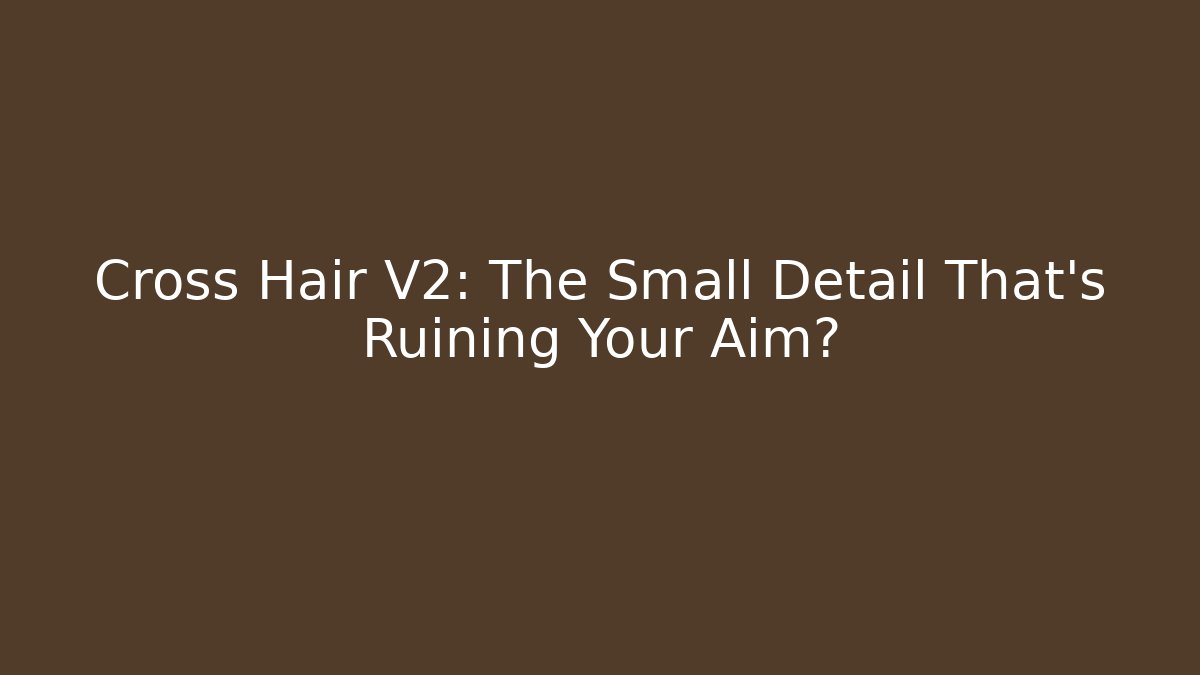 Cross Hair V2: The Small Detail That's Ruining Your Aim?