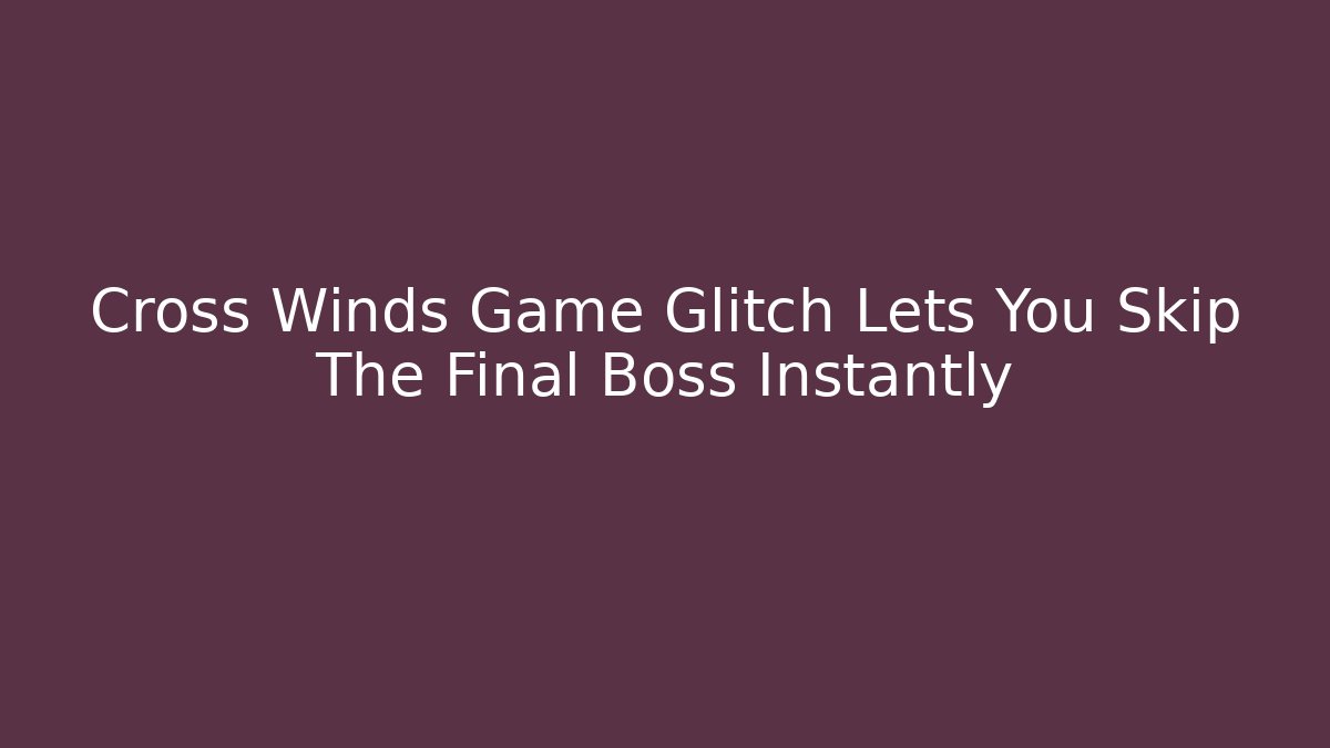 Cross Winds Game Glitch Lets You Skip The Final Boss Instantly - Felix Cat Insurance