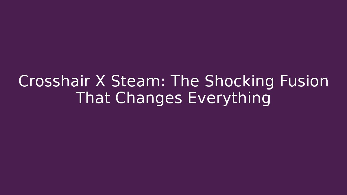 Crosshair X Steam: The Shocking Fusion That Changes Everything