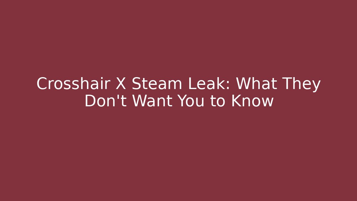 Crosshair X Steam Leak: What They Don't Want You to Know