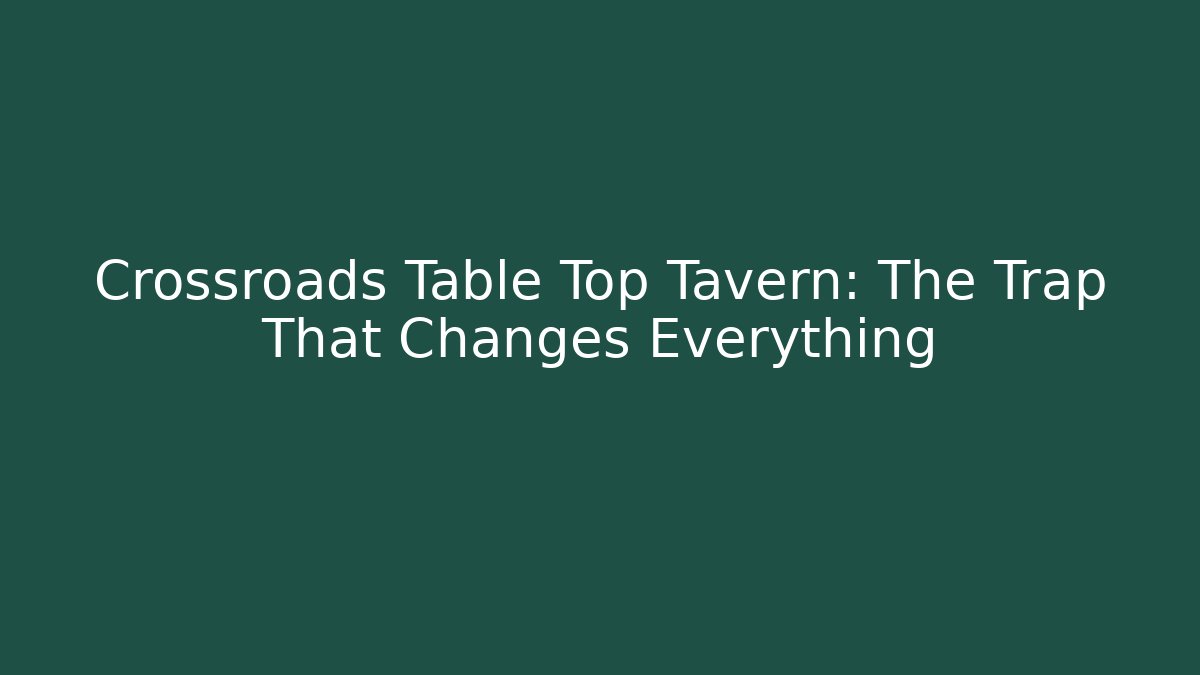 Crossroads Table Top Tavern: The Trap That Changes Everything