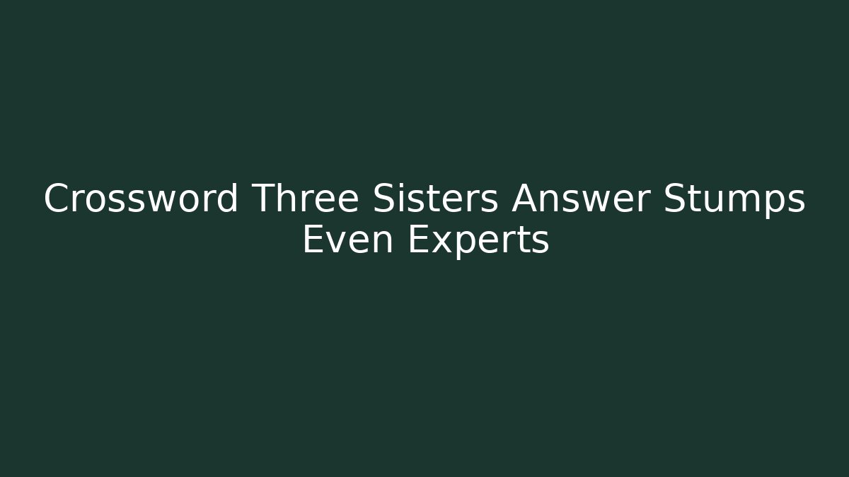 Crossword Three Sisters Answer Stumps Even Experts