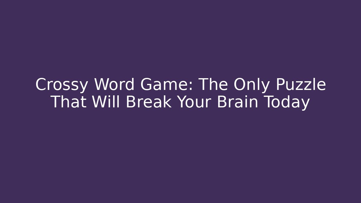 Crossy Word Game: The Only Puzzle That Will Break Your Brain Today