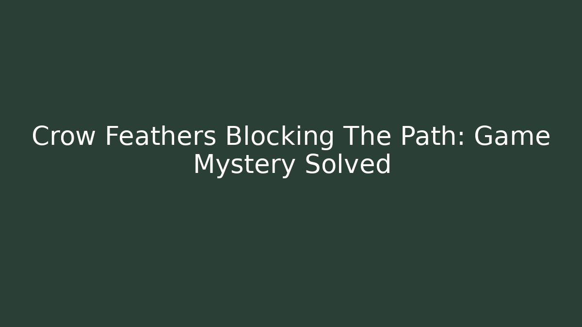 Crow Feathers Blocking The Path: Game Mystery Solved