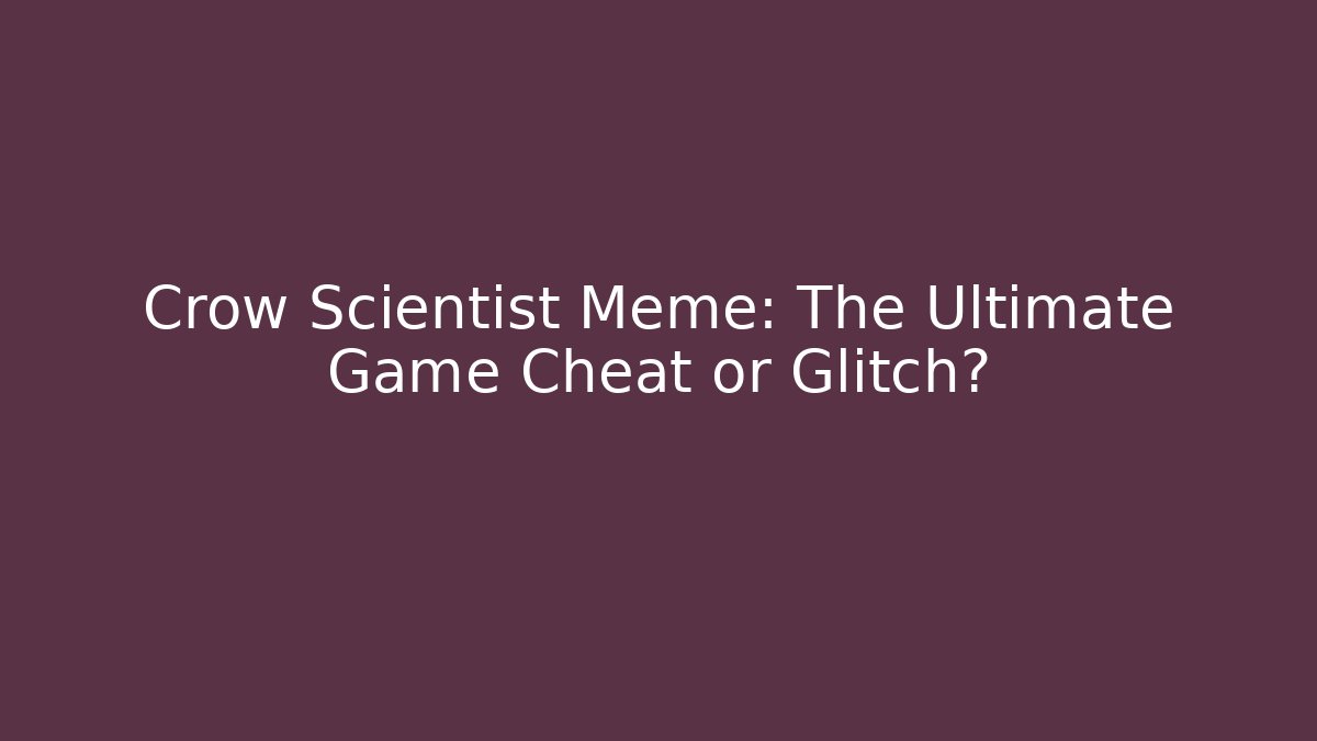 Crow Scientist Meme: The Ultimate Game Cheat or Glitch?