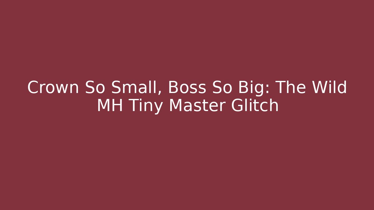 Crown So Small, Boss So Big: The Wild MH Tiny Master Glitch - Felix Cat Insurance