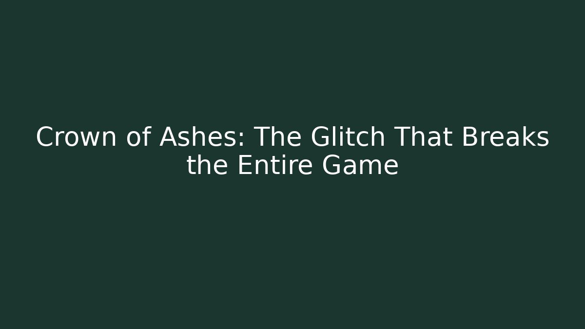 Crown of Ashes: The Glitch That Breaks the Entire Game