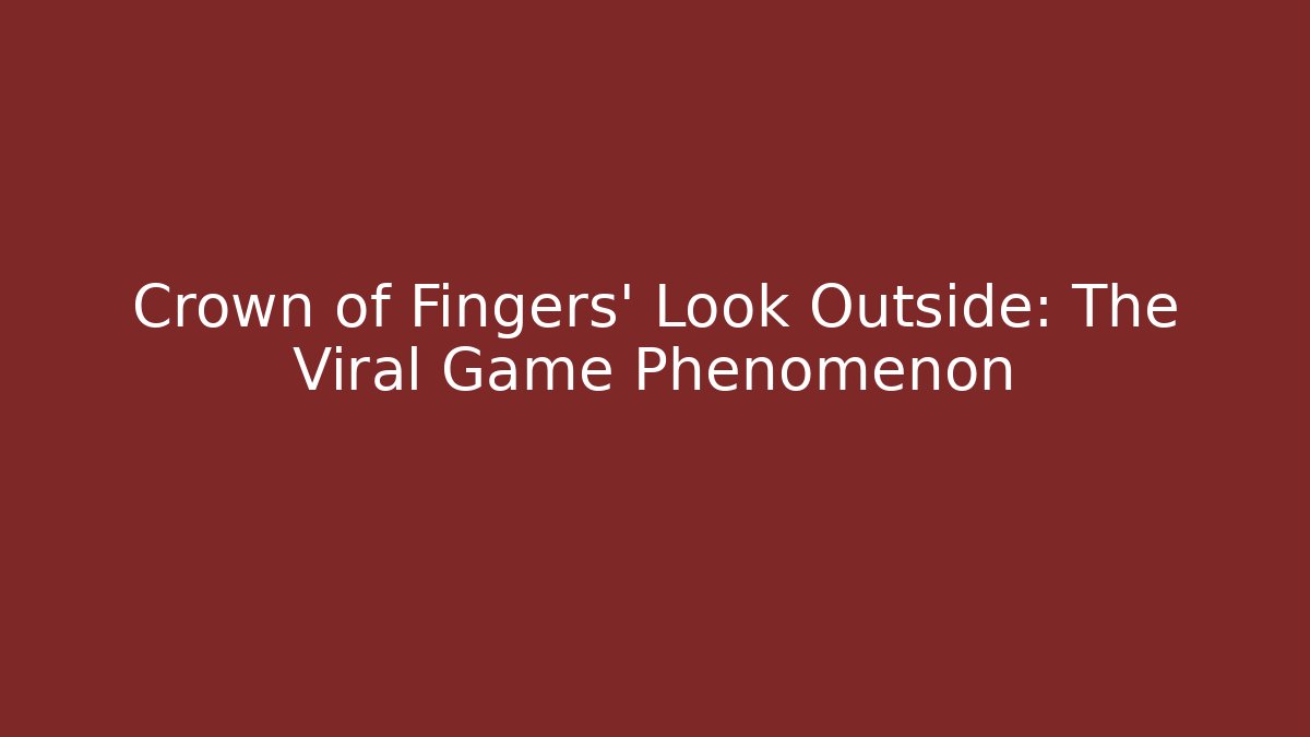 Crown of Fingers' Look Outside: The Viral Game Phenomenon