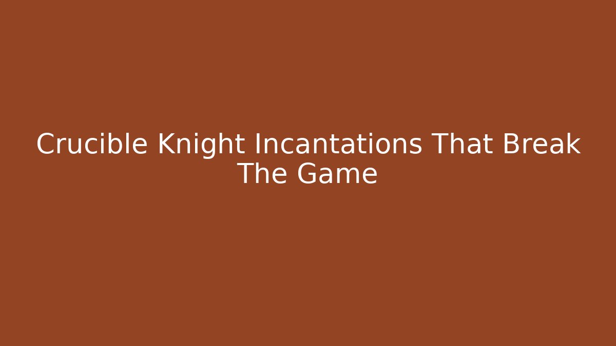 Crucible Knight Incantations That Break The Game