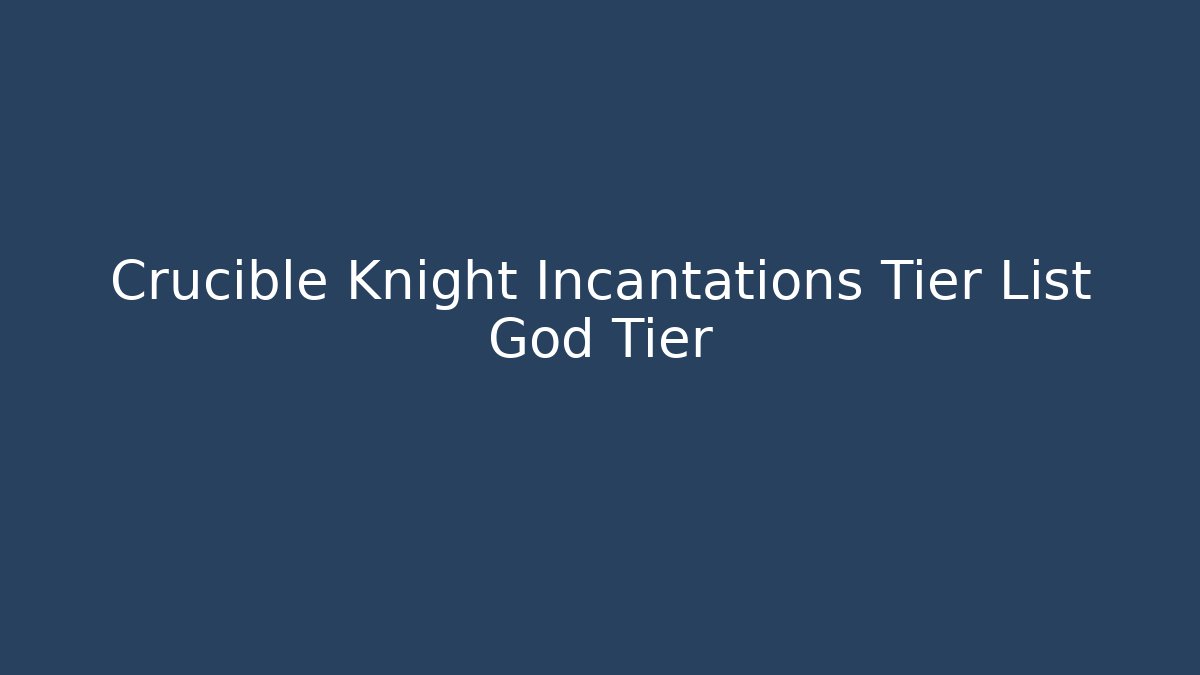 Crucible Knight Incantations Tier List God Tier
