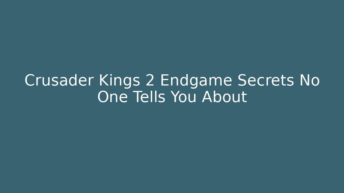 Crusader Kings 2 Endgame Secrets No One Tells You About
