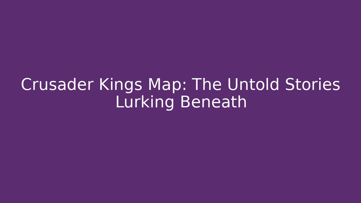 Crusader Kings Map: The Untold Stories Lurking Beneath