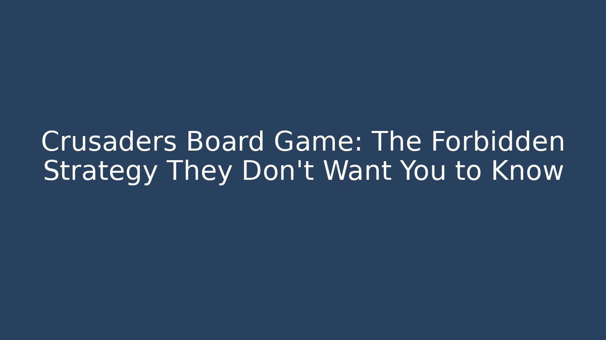 Crusaders Board Game: The Forbidden Strategy They Don’t Want You to Know